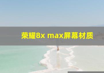 荣耀8x max屏幕材质